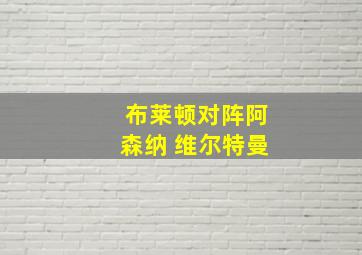 布莱顿对阵阿森纳 维尔特曼